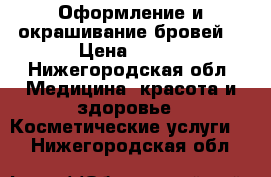 Оформление и окрашивание бровей  › Цена ­ 200 - Нижегородская обл. Медицина, красота и здоровье » Косметические услуги   . Нижегородская обл.